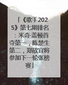 《歌手2025》第七期排名：米奇·盖顿首夺第一，陈楚生第二，郑欣宜将参加下一轮张榜赛