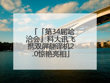 「第34届哈洽会」科大讯飞携双屏翻译机2.0惊艳亮相