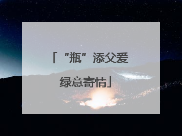 “瓶”添父爱 绿意寄情