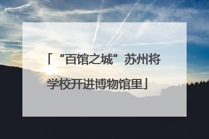 “百馆之城”苏州将学校开进博物馆里