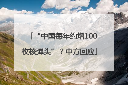“中国每年约增100枚核弹头”？中方回应