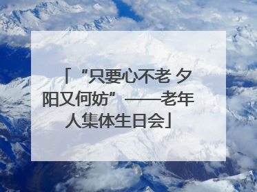 “只要心不老 夕阳又何妨”——老年人集体生日会