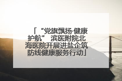 “党旗飘扬·健康护航” 滨医附院北海医院开展进盐企筑防线健康服务行动