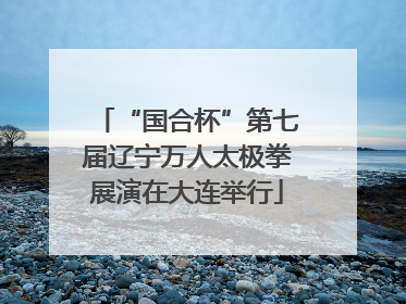“国合杯”第七届辽宁万人太极拳展演在大连举行