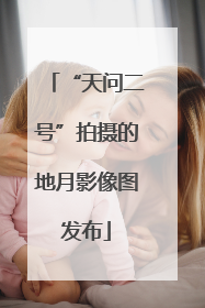 “天问二号”拍摄的地月影像图发布