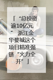 “总投资逾10亿元” 浙江金华婺城这个项目精准强链“火力全开”