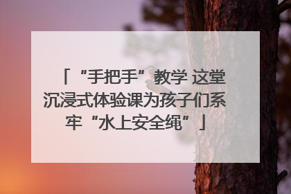 “手把手”教学 这堂沉浸式体验课为孩子们系牢“水上安全绳”