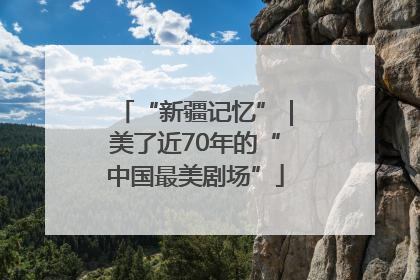“新疆记忆”｜美了近70年的“中国最美剧场”