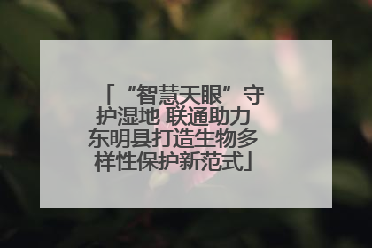 “智慧天眼”守护湿地 联通助力东明县打造生物多样性保护新范式