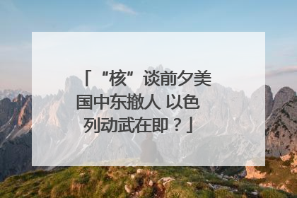 “核”谈前夕美国中东撤人 以色列动武在即？