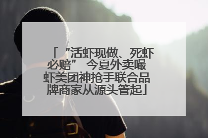 “活虾现做、死虾必赔” 今夏外卖嘬虾美团神抢手联合品牌商家从源头管起