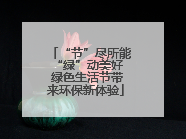 “节”尽所能 “绿”动美好 绿色生活节带来环保新体验