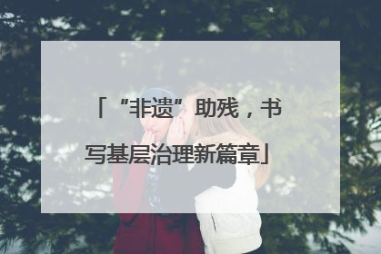 “非遗”助残，书写基层治理新篇章