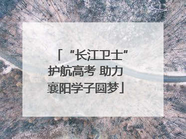 “长江卫士”护航高考 助力襄阳学子圆梦