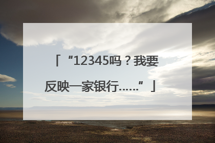 “12345吗？我要反映一家银行……”