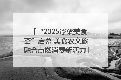 “2025浮梁美食荟”启幕 美食农文旅融合点燃消费新活力
