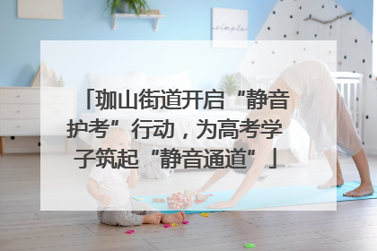 珈山街道开启“静音护考”行动，为高考学子筑起“静音通道”