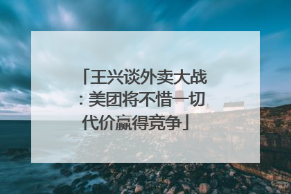 王兴谈外卖大战：美团将不惜一切代价赢得竞争