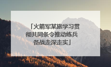 火箭军某旅学习贯彻共同条令推动练兵备战走深走实