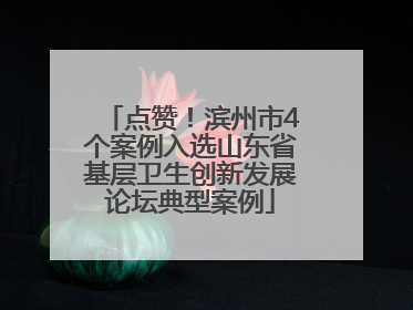 点赞！滨州市4个案例入选山东省基层卫生创新发展论坛典型案例