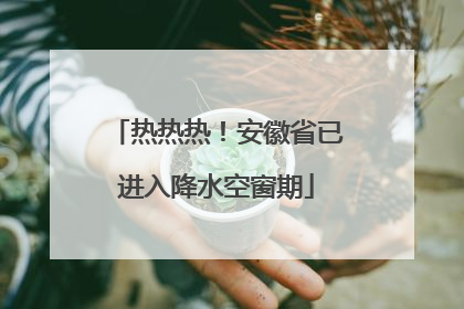 热热热！安徽省已进入降水空窗期
