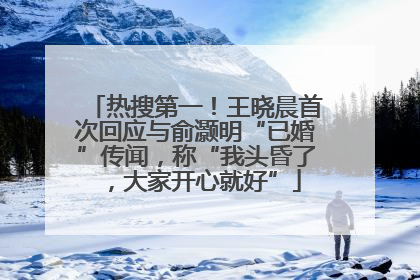 热搜第一！王晓晨首次回应与俞灏明“已婚”传闻，称“我头昏了，大家开心就好”