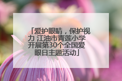 爱护眼睛，保护视力 江油市青莲小学开展第30个全国爱眼日主题活动