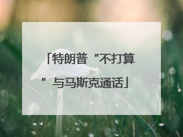 特朗普“不打算”与马斯克通话