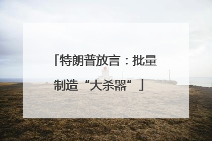 特朗普放言：批量制造“大杀器”
