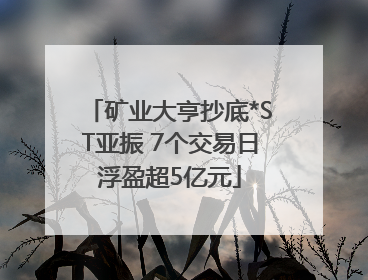 矿业大亨抄底*ST亚振 7个交易日浮盈超5亿元