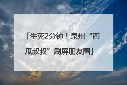 生死2分钟！泉州“西瓜叔叔”刷屏朋友圈