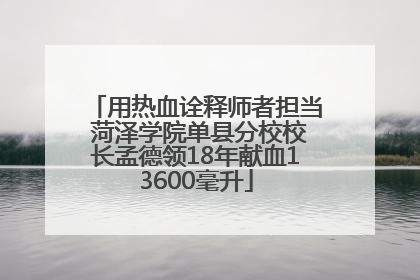 用热血诠释师者担当 菏泽学院单县分校校长孟德领18年献血13600毫升