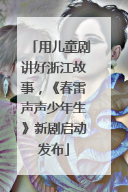 用儿童剧讲好浙江故事，《春雷声声少年生》新剧启动发布