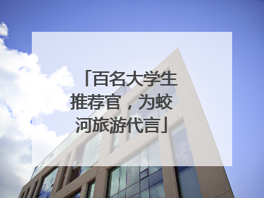 百名大学生推荐官，为蛟河旅游代言