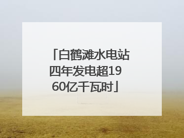 白鹤滩水电站四年发电超1960亿千瓦时