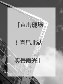 直击现场！宜昌北站实景曝光