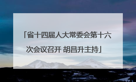省十四届人大常委会第十六次会议召开 胡昌升主持
