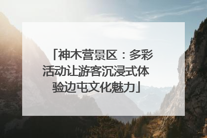 神木营景区：多彩活动让游客沉浸式体验边屯文化魅力