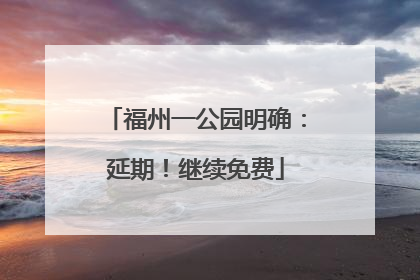 福州一公园明确：延期！继续免费