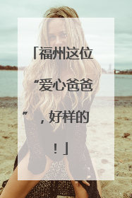 福州这位“爱心爸爸”，好样的！