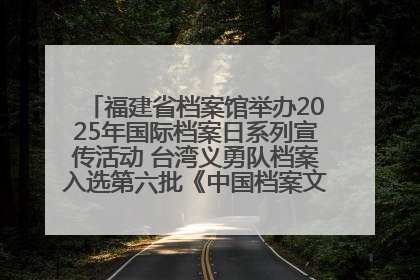 福建省档案馆举办2025年国际档案日系列宣传活动 台湾义勇队档案入选第六批《中国档案文献遗产名录》