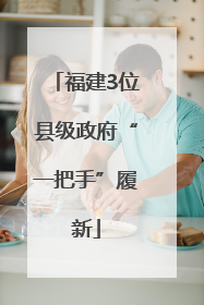 福建3位县级政府“一把手”履新