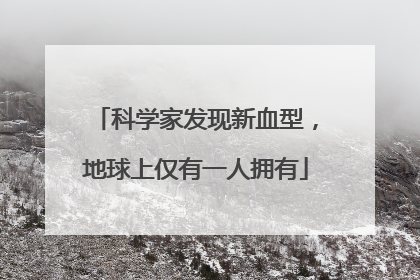 科学家发现新血型，地球上仅有一人拥有