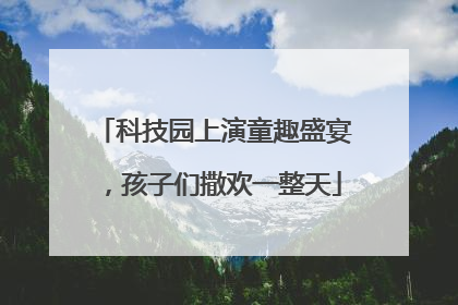科技园上演童趣盛宴，孩子们撒欢一整天