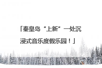 秦皇岛“上新”一处沉浸式音乐度假乐园！