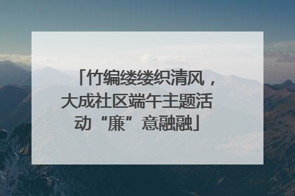 竹编缕缕织清风，大成社区端午主题活动“廉”意融融