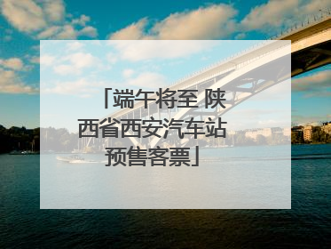 端午将至 陕西省西安汽车站预售客票