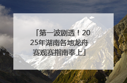 第一波剧透！2025年湖南各地龙舟赛观赛指南奉上