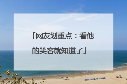 网友划重点：看他的笑容就知道了