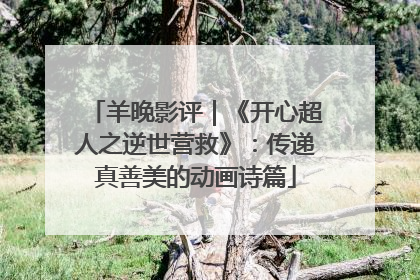 羊晚影评｜《开心超人之逆世营救》：传递真善美的动画诗篇